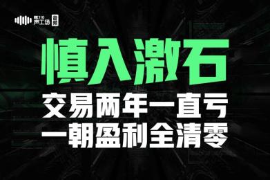 【音频】慎入激石! 交易两年一直亏,一朝盈利全清零! 【音频】慎入激石! 交易两年一直亏,一朝盈利全清零!