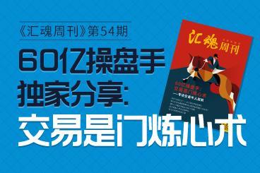 《汇魂周刊》:60亿操盘手独家分享,交易是门炼心术! 《汇魂周刊》:60亿操盘手独家分享,交易是门炼心术!