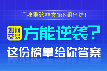 汇魂重磅雄文第6期出炉!如何交易方能逆袭?这份榜单给你答案 汇魂重磅雄文第6期出炉!如何交易方能逆袭?这份榜单给你答案