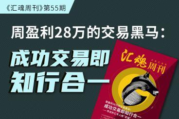 《汇魂周刊》周盈利28万的交易黑马:成功交易即知行合一 《汇魂周刊》周盈利28万的交易黑马:成功交易即知行合一