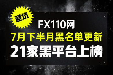 避坑!FX110网7月下半月黑名单更新:21家黑平台上榜! 避坑!FX110网7月下半月黑名单更新:21家黑平台上榜!