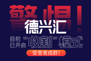 警惕!德兴汇目前已开启“收割”模式,受害者成群! 警惕!德兴汇目前已开启“收割”模式,受害者成群!
