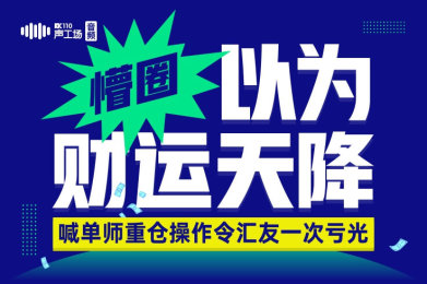 【音频】懵圈!以为财运天降,喊单师重仓操作令汇友一次亏光! 【音频】懵圈!以为财运天降,喊单师重仓操作令汇友一次亏光!