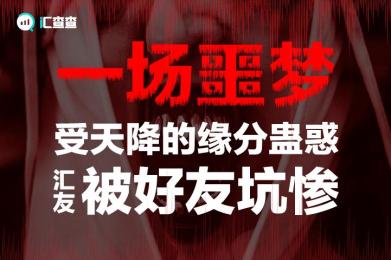 【汇查查】一场噩梦!受“天降的缘分”蛊惑,用户被“好友”坑惨 【汇查查】一场噩梦!受“天降的缘分”蛊惑,用户被“好友”坑惨