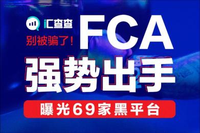 【汇查查】别再被骗了!FCA强势出手曝光69家黑平台 【汇查查】别再被骗了!FCA强势出手曝光69家黑平台