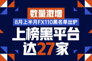 数量激增!8月上半月FX110黑名单出炉:上榜黑平台达27家! 数量激增!8月上半月FX110黑名单出炉:上榜黑平台达27家!