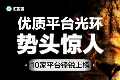 汇查查周榜:优质平台光环势头惊人,10家平台锋锐上榜! 汇查查周榜:优质平台光环势头惊人,10家平台锋锐上榜!