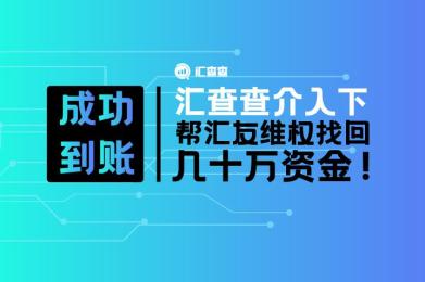 成功到账!汇查查介入下,帮用户维权找回几十万资金 成功到账!汇查查介入下,帮用户维权找回几十万资金