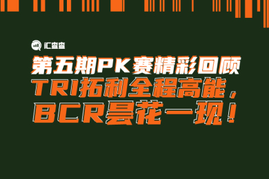 【汇查查】第五期PK赛精彩回顾:TRI拓利全程高能,BCR百汇昙花一现! 【汇查查】第五期PK赛精彩回顾:TRI拓利全程高能,BCR百汇昙花一现!