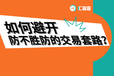 【汇查查】如何避开防不胜防的交易套路? 【汇查查】如何避开防不胜防的交易套路?