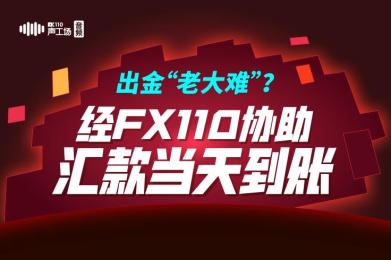 【音频】出金“老大难”?经FX110协助,汇款当天到账! 【音频】出金“老大难”?经FX110协助,汇款当天到账!