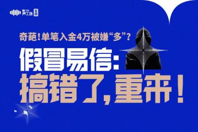 奇葩!单笔入金4万被嫌“多”?假冒易信:搞错了,重来! 奇葩!单笔入金4万被嫌“多”?假冒易信:搞错了,重来!