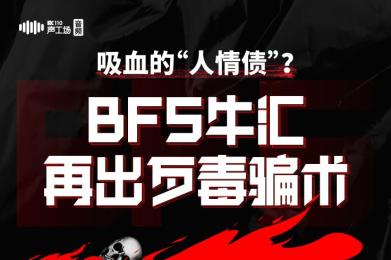【音频】吸血的“人情债”?BFS牛汇再出歹毒骗术 【音频】吸血的“人情债”?BFS牛汇再出歹毒骗术
