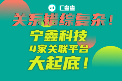 【汇查查】关系错综复杂!宁鑫科技4家关联平台大起底! 【汇查查】关系错综复杂!宁鑫科技4家关联平台大起底!