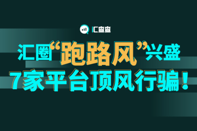 【汇查查】业内“跑路风”兴盛,7家平台顶风行骗! 【汇查查】业内“跑路风”兴盛,7家平台顶风行骗!