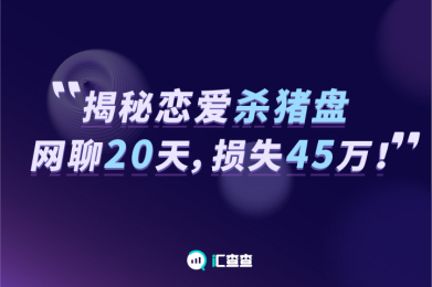 【汇查查】揭秘恋爱杀猪盘:网聊20天,损失45万! 【汇查查】揭秘恋爱杀猪盘:网聊20天,损失45万!