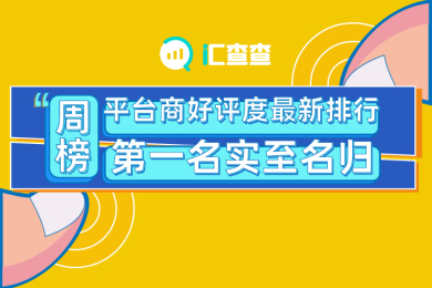 【汇查查】周榜 | 平台商好评度最新排行,第一名实至名归 【汇查查】周榜 | 平台商好评度最新排行,第一名实至名归