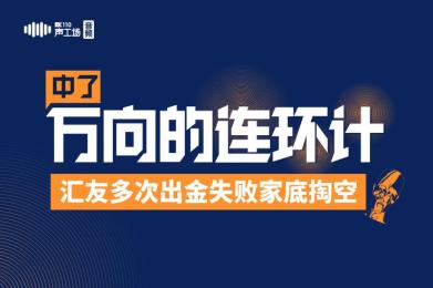 【音频】中了万向的“连环计”,汇友多次出金失败家底掏空! 【音频】中了万向的“连环计”,汇友多次出金失败家底掏空!
