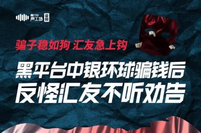 骗子稳如狗,汇友急上钩!黑平台中银环球骗钱后反怪汇友不听劝 骗子稳如狗,汇友急上钩!黑平台中银环球骗钱后反怪汇友不听劝