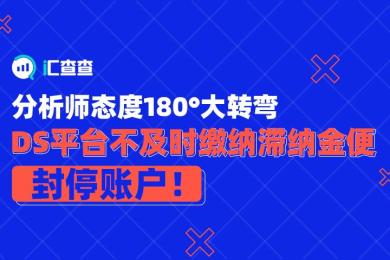 【汇查查】分析师态度180°大转弯,DS平台不及时缴纳滞纳金就封停账户! 【汇查查】分析师态度180°大转弯,DS平台不及时缴纳滞纳金就封停账户!