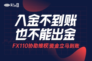 入金不到账也不能出金?FX110协助维权,资金立马到账! 入金不到账也不能出金?FX110协助维权,资金立马到账!