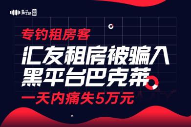 【音频】专钓租房客!汇友租房被骗入黑平台巴克莱,一天内痛失5万元! 【音频】专钓租房客!汇友租房被骗入黑平台巴克莱,一天内痛失5万元!