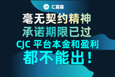【汇查查】毫无契约精神,承诺期限已过,CJC 平台本金和盈利都不能出! 【汇查查】毫无契约精神,承诺期限已过,CJC 平台本金和盈利都不能出!
