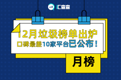 【汇查查】月榜 | 12月垃圾榜单出炉,口碑最差10家平台已公布! 【汇查查】月榜 | 12月垃圾榜单出炉,口碑最差10家平台已公布!