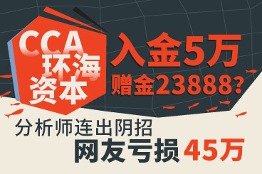 CCA入金5万,赠金23888?分析师连出阴招,网友亏损45万 CCA入金5万,赠金23888?分析师连出阴招,网友亏损45万