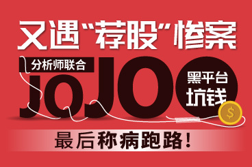 又遇“荐股”惨案!分析师联合JOJO黑平台坑钱,最后称病跑路! 又遇“荐股”惨案!分析师联合JOJO黑平台坑钱,最后称病跑路!