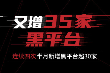 又增35家黑平台!连续四次半月新增黑平台超30家 又增35家黑平台!连续四次半月新增黑平台超30家