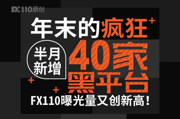 年末的疯狂,半月新增40家黑平台!FX110曝光量又创新高! 年末的疯狂,半月新增40家黑平台!FX110曝光量又创新高!