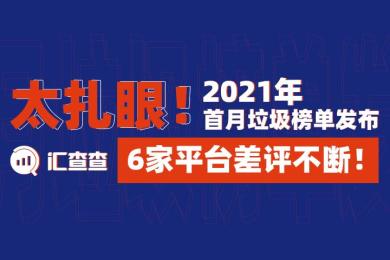 【汇查查榜单】太扎眼!2021年首月垃圾榜单发布,6家平台差评不断! 【汇查查榜单】太扎眼!2021年首月垃圾榜单发布,6家平台差评不断!