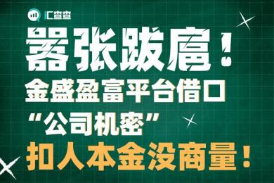 【汇查查曝光】嚣张跋扈!金盛盈富平台借口“公司机密”,扣人本金没商量! 【汇查查曝光】嚣张跋扈!金盛盈富平台借口“公司机密”,扣人本金没商量!