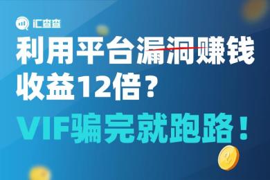 【汇查查曝光】利用平台漏洞赚钱,收益12倍?VIF骗完就跑路! 【汇查查曝光】利用平台漏洞赚钱,收益12倍?VIF骗完就跑路!