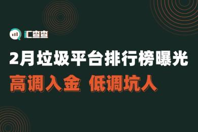 【汇查查】2月垃圾平台排行榜曝光,高调入金,低调坑人 【汇查查】2月垃圾平台排行榜曝光,高调入金,低调坑人