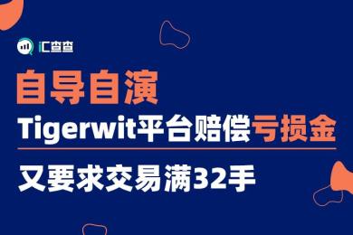 【汇查查曝光】自导自演!Tigerwit平台赔偿亏损金,又要求交易满32手 【汇查查曝光】自导自演!Tigerwit平台赔偿亏损金,又要求交易满32手