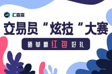 【汇查查】交易员“炫技”大赛,晒单赢红包好礼 【汇查查】交易员“炫技”大赛,晒单赢红包好礼