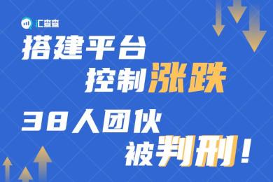 【汇查查曝光】搭建平台控制涨跌,38人团伙被判刑! 【汇查查曝光】搭建平台控制涨跌,38人团伙被判刑!
