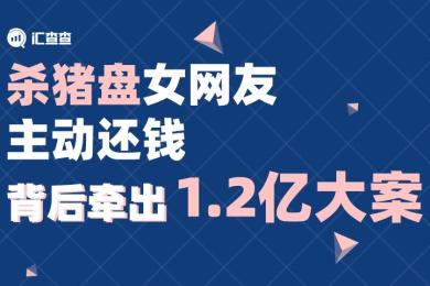 【汇查查资讯】杀猪盘女网友主动还钱,背后牵出1.2亿大案 【汇查查资讯】杀猪盘女网友主动还钱,背后牵出1.2亿大案