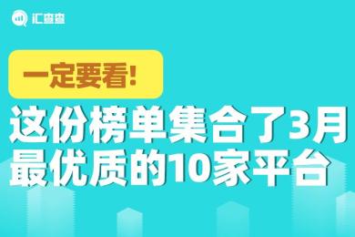 【汇查查榜单】一定要看!这份榜单集合了3月最优质的10家平台 【汇查查榜单】一定要看!这份榜单集合了3月最优质的10家平台
