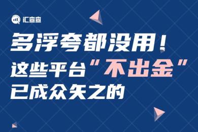 【汇查查榜单】多浮夸都没用!这些平台“不出金”已成众矢之的 【汇查查榜单】多浮夸都没用!这些平台“不出金”已成众矢之的