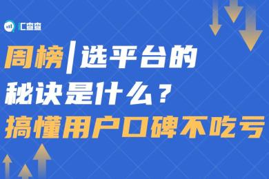 汇查查周榜 | 选平台的秘诀是什么?搞懂用户口碑不吃亏 汇查查周榜 | 选平台的秘诀是什么?搞懂用户口碑不吃亏