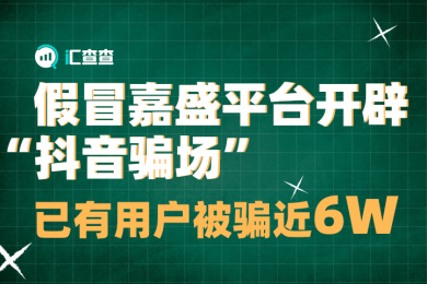 【汇查查曝光】假冒嘉盛平台开辟“抖音骗场”,已有用户被骗近6W 【汇查查曝光】假冒嘉盛平台开辟“抖音骗场”,已有用户被骗近6W