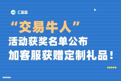 【汇查查】“交易牛人”活动获奖名单公布,加客服获赠定制礼品! 【汇查查】“交易牛人”活动获奖名单公布,加客服获赠定制礼品!