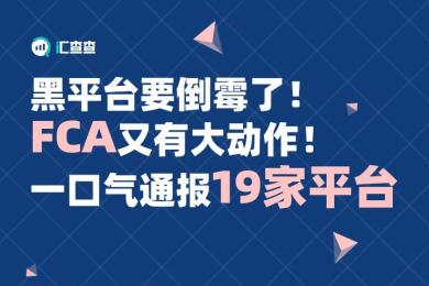 【汇查查预警】黑平台要倒霉了!FCA又有大动作!一口气通报19家平台 【汇查查预警】黑平台要倒霉了!FCA又有大动作!一口气通报19家平台