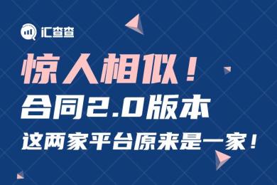【汇查查曝光】惊人相似!合同2.0版本,这两家平台原来是一家! 【汇查查曝光】惊人相似!合同2.0版本,这两家平台原来是一家!
