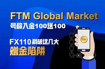 FTM Global Market号称入金100送100?FX110戳破这几大赠金陷阱! FTM Global Market号称入金100送100?FX110戳破这几大赠金陷阱!