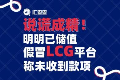 【汇查查曝光】说谎成精!明明已充值,假冒LCG平台称未收到款项 【汇查查曝光】说谎成精!明明已充值,假冒LCG平台称未收到款项