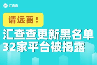 请远离!汇查查更新黑名单,32家平台被揭露 请远离!汇查查更新黑名单,32家平台被揭露